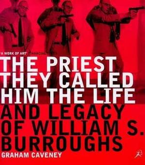 The Priest They Called Him: The Life and Legacy of William S. Burroughs by Graham Caveney