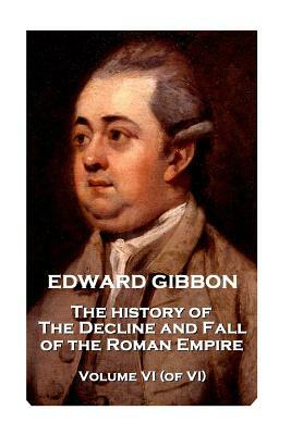 Edward Gibbon - The History of the Decline and Fall of the Roman Empire - Volume VI (of VI) by Edward Gibbon