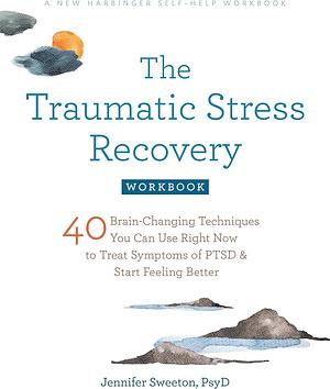 The Traumatic Stress Recovery Workbook by Jennifer Sweeton