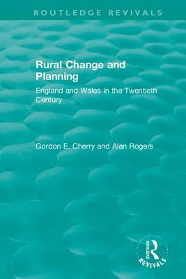 Rural Change and Planning: England and Wales in the Twentieth Century by Alan Rogers, Gordon E. Cherry