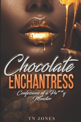 Chocolate Enchantress: Confessions of a Pu**y Monster by Tn Jones