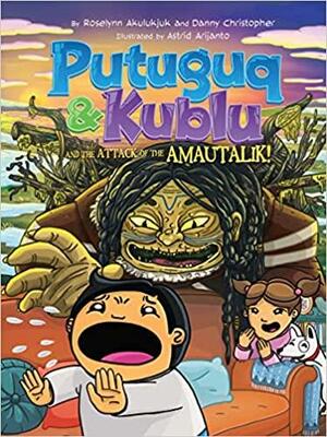 Putuguq & Kublu and the Attack of the Amautalik! by Roselynn Akulukjuk, Danny Christopher