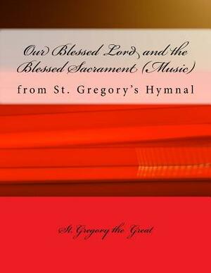 Our Blessed Lord and the Blessed Sacrament (Music): From St. Gregory's Hymnal by Gregory The Great