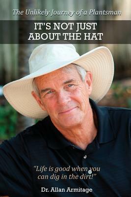 It's Not Just About the Hat: The Unlikely Journey of a Plantsman by Allan Armitage