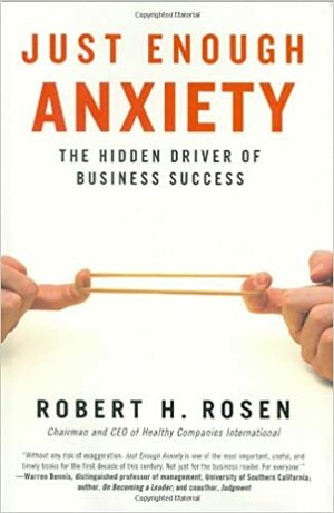 Just Enough Anxiety: The Hidden Driver of Business Success by Robert H. Rosen