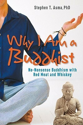 Why I Am a Buddhist: No-Nonsense Buddhism with Red Meat and Whiskey by Stephen T. Asma