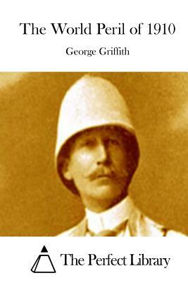 The World Peril of 1910 by George Griffith, Science Fiction, Adventure, Fantasy, Historical by George Griffith, George Chetwynd Griffith-Jones