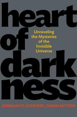 Heart of Darkness: Unraveling the Mysteries of the Invisible Universe: Unraveling the Mysteries of the Invisible Universe by Jeremiah P. Ostriker, Simon Mitton