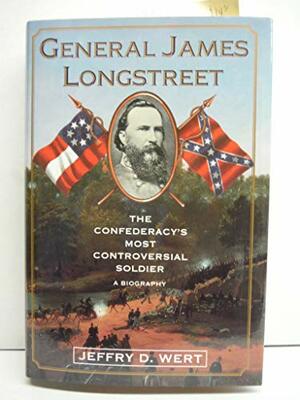 General James Longstreet: The Confederacy's Most Controversial Soldier: A Biography by Jeffry D. Wert