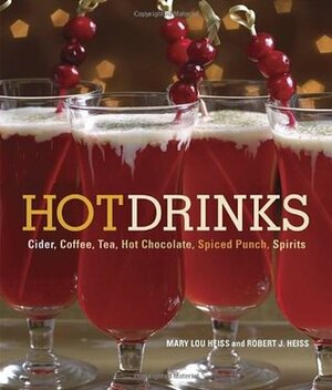 Hot Drinks: Cider, Coffee, Tea, Hot Chocolate, Spiced Punch, Spirits by Mary Lou Heiss, Robert J. Heiss