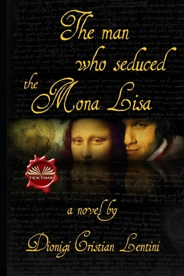 The man who seduced the Mona Lisa by Dionigi Cristian Lentini