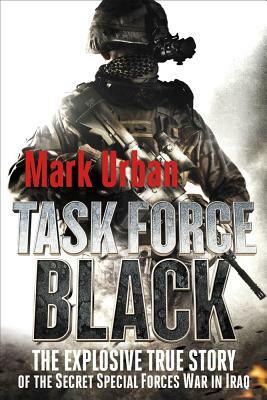 Task Force Black: The Explosive True Story of the Secret Special Forces War in Iraq by Mark Urban