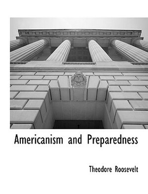 Americanism and Preparedness by Theodore Roosevelt