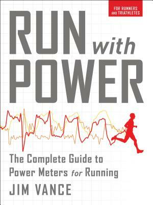 Run with Power: The Complete Guide to Power Meters for Running by Jim Vance