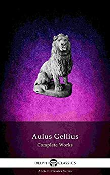 Delphi Complete Works of Aulus Gellius - 'The Attic Nights' by Aulus Gellius