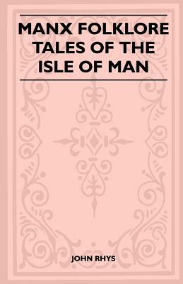 Manx Folklore - Tales of the Isle of Man (Folklore History Series) by John Rhys