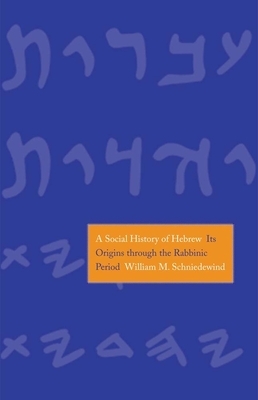 A Social History of Hebrew: Its Origins Through the Rabbinic Period by William M. Schniedewind