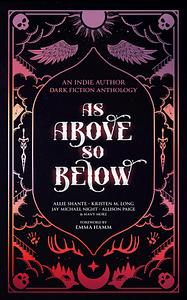 As Above So Below: An Indie Author Dark Fiction Anthology by Remington Shell, Kristen M. Long, Destiny Webster, Sarah Zane, C.M. Tillman, Vera Vixon, Jay Michael Night, Ariella Isabella, Kelly Covic, Allie Shante, Fleur DeVillainy, B. L. Talley, Annait L.J., Emma Hamm, Allison Paige, Johnna Dee, Winnifred Tataw, Savannah Lee, Samantha Paternoster, C.L. Cabrera