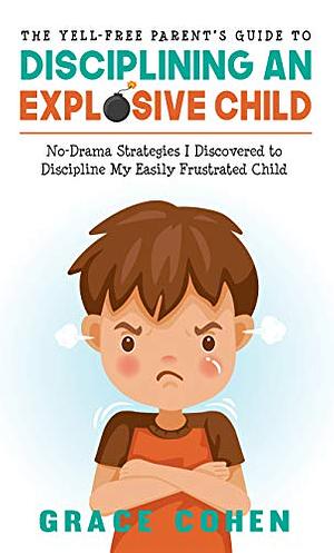 The Yell-Free Parent's Guide to Raising an Empathic Child: How to Help Your Child Self-Regulate and Manage Feelings Effectively by Grace Cohen