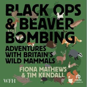 Black Ops and Beaver Bombing: Adventures with Britain's Wild Mammals by Fiona Mathews, Tim Kendall