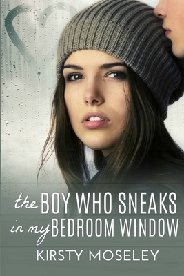 The Boy Who Sneaks In My Bedroom Window by Kirsty Moseley