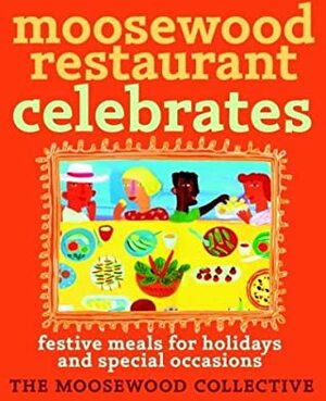 Moosewood Restaurant Celebrates: Festive Meals for Holidays and Special Occasions by The Moosewood Collective