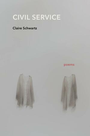 Civil Service: Poems by Claire Schwartz