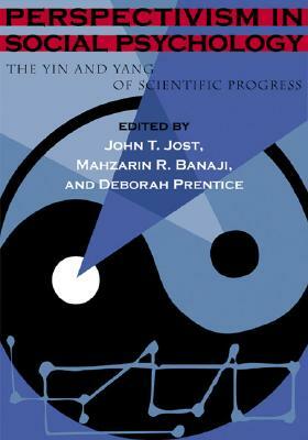 Perspectivism in Social Psychology: The Yin and Yang of Scientific Progress by Mahzarin, Mahzarin R. Banaji, John T. Jost