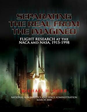 Separating the Real from the Imagined: Flight Research at the NACA and NASA, 1915-1998 by Michael H. Gorn