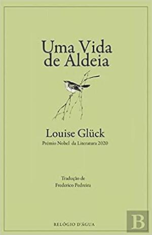 Uma vida de Aldeia by Frederico Pedreira, Louise Glück