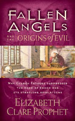 Fallen Angels and the Origins of Evil: Why Church Fathers Suppressed the Book of Enoch and Its Startling Revelations by Elizabeth Clare Prophet