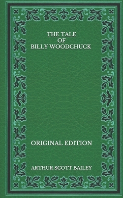 The Tale of Billy Woodchuck - Original Edition by Arthur Scott Bailey