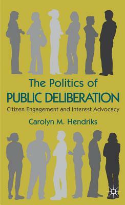 The Politics of Public Deliberation: Citizen Engagement and Interest Advocacy by Carolyn M. Hendriks