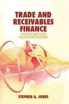 Trade and Receivables Finance: A Practical Guide to Risk Evaluation and Structuring by Stephen A. Jones