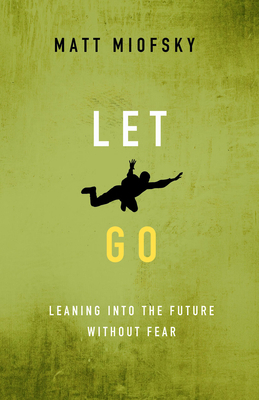 Let Go: Leaning Into the Future Without Fear by Matt Miofsky