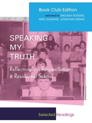 Speaking My Truth: Reflections on Reconciliation & Residential School by Mike DeGagné, Shelagh Rogers, Jonathan Dewar