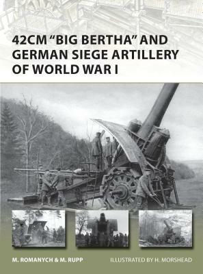 42cm 'big Bertha' and German Siege Artillery of World War I by Martin Rupp, Marc Romanych