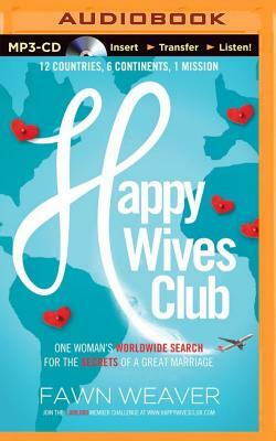 Happy Wives Club: One Woman's Worldwide Search for the Secrets of a Great Marriage by Fawn Weaver