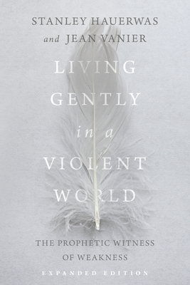 Living Gently in a Violent World: The Prophetic Witness of Weakness by Jean Vanier, Stanley Hauerwas