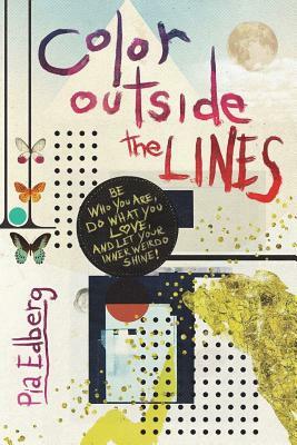 Color Outside the Lines: Be Who You Are, Do What You Love, and Let Your Inner Weirdo Shine! by Pia Edberg