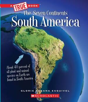 South America (a True Book: The Seven Continents) by Gloria Susana Esquivel