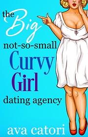 The Big, Not-So-Small, Curvy Girls Dating Agency by Ava Catori