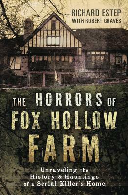The Horrors of Fox Hollow Farm: Unraveling the History & Hauntings of a Serial Killer's Home by Robert Graves, Richard Estep