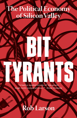 Bit Tyrants: The Political Economy of Silicon Valley by Rob Larson