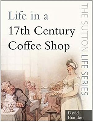 Life in a Seventeenth-Century Coffee Shop by David Brandon