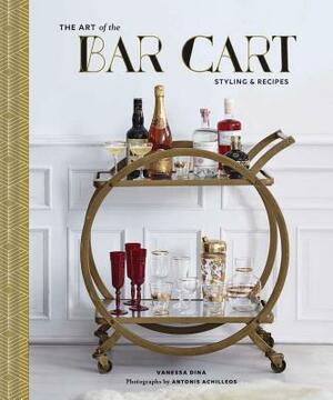 The Art of the Bar Cart: Styling & Recipes (Book about Booze, Gift for Dads, Mixology Book) by Vanessa Dina