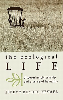 The Ecological Life: Discovering Citizenship and a Sense of Humanity by Jeremy Bendik-Keymer