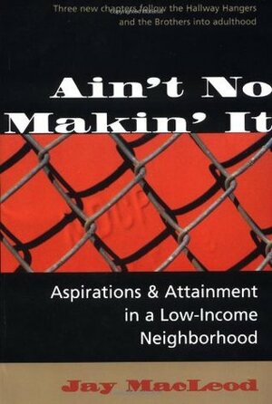 Ain't No Makin' It: Aspirations and Attainment in a Low-Income Neighborhood, Expanded Edition by Jay MacLeod