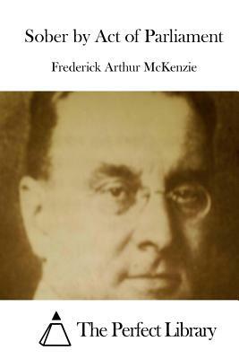 Sober by Act of Parliament by Frederick Arthur McKenzie