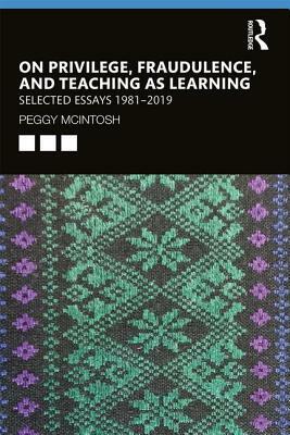 On Privilege, Fraudulence, and Teaching as Learning: Selected Essays 1981--2019 by Peggy McIntosh